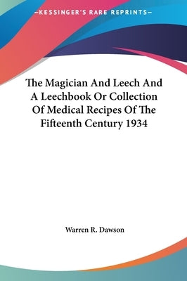 The Magician And Leech And A Leechbook Or Collection Of Medical Recipes Of The Fifteenth Century 1934 by Dawson, Warren R.