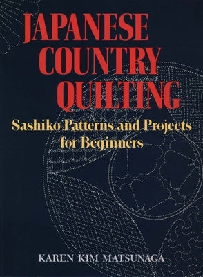 Japanese Country Quilting: Sashiko Patterns and Projects for Beginners by Matsunaga, Karen Kim