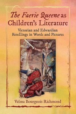 The Faerie Queene as Children's Literature: Victorian and Edwardian Retellings in Words and Pictures by Richmond, Velma Bourgeois