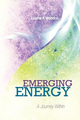 Emerging Energy: A Journey Within by Wondra, Laurie A.