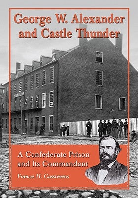 George W. Alexander and Castle Thunder: A Confederate Prison and Its Commandant by Casstevens, Frances H.