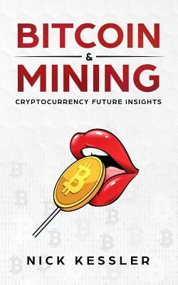 Bitcoin and Mining: Cryptocurrency Future Insights by Kessler, Nick