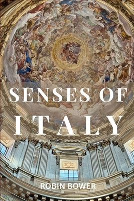 Senses of Italy: A creative journey through words, images and artistic impressions by Bower, Robin