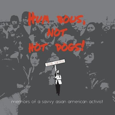 Hum Bows, Not Hot Dogs: Memoirs of a Savvy Asian American Activist by Santos, Bob