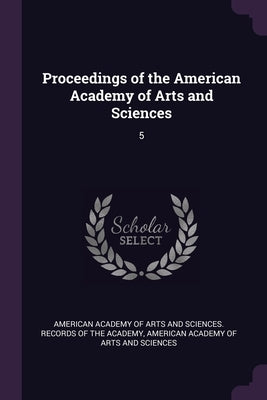 Proceedings of the American Academy of Arts and Sciences: 5 by American Academy of Arts and Sciences R