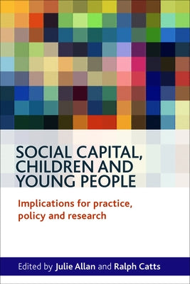Social Capital, Children and Young People: Implications for Practice, Policy and Research by Allan, Julie