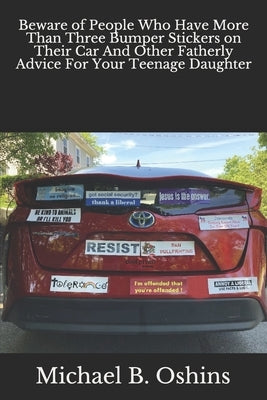 Beware of People Who Have More Than Three Bumper Stickers on Their Car And Other Fatherly Advice For Your Teenage Daughter by Oshins, Michael B.