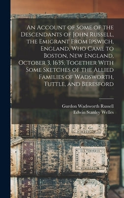 An Account of Some of the Descendants of John Russell, the Emigrant From Ipswich, England, Who Came to Boston, New England, October 3, 1635, Together by Russell, Gurdon Wadsworth