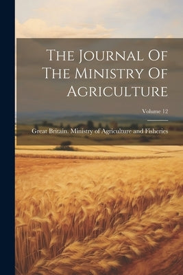 The Journal Of The Ministry Of Agriculture; Volume 12 by Great Britain Ministry of Agricultur