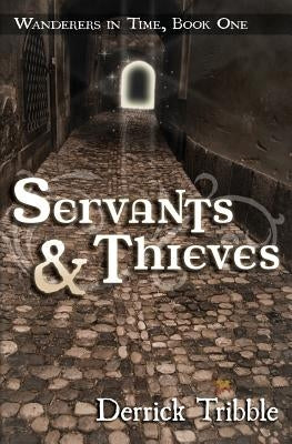 Servants and Thieves: Wanderers in Time, Book One by Tribble, Derrick
