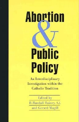 Abortion and Public Policy:: An Interdisciplinary Investigation Within the Catholic Tradition. by Rainey, Randall R.