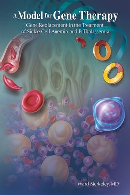 A Model for Gene Therapy: Gene Replacement in the Treatment of Sickle Cell Anemia and Thalassemia by Merkeley, Ward