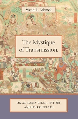 The Mystique of Transmission: On an Early Chan History and Its Context by Adamek, Wendi