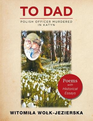 To Dad-Polish Officer Murdered in Katyn: Poems with Historical Essays by Wolk-Jezierska, Witomila