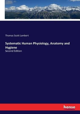 Systematic Human Physiology, Anatomy and Hygiene: Second Edition by Lambert, Thomas Scott