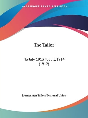 The Tailor: To July, 1913 To July, 1914 (1912) by Journeymen Tailors' National Union