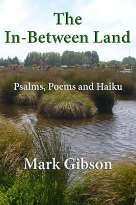 The In-Between Land: Psalms, Poems and Haiku by Gibson, Mark