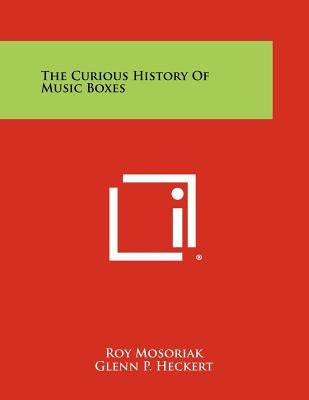 The Curious History of Music Boxes by Mosoriak, Roy