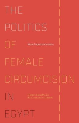 The Politics of Female Circumcision in Egypt: Gender, Sexuality and the Construction of Identity by Malmström, Maria Frederika