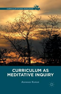 Curriculum as Meditative Inquiry by Kumar, A.