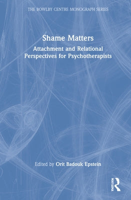 Shame Matters: Attachment and Relational Perspectives for Psychotherapists by Badouk Epstein, Orit