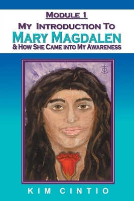 Module 1 My Introduction to Mary Magdalen & How She Came into My Awareness by Cintio, Kim