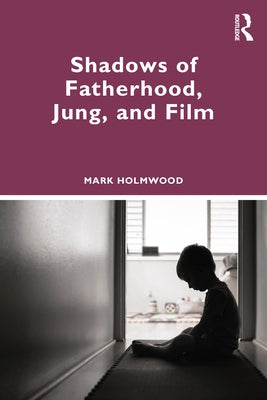 Shadows of Fatherhood, Jung, and Film by Holmwood, Mark