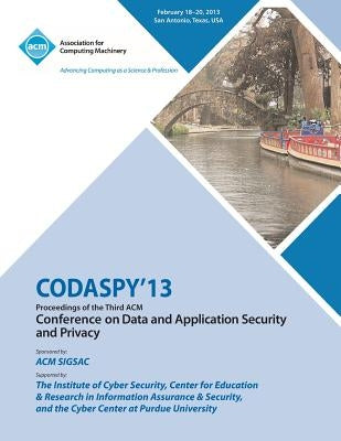 CODASPY 13 Proceedings of the Third ACM Conference on Data and Application Security and Privacy by Codaspy 13 Conference Committee