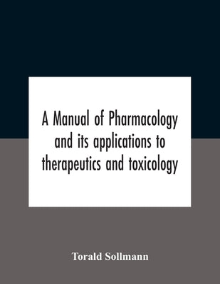 A Manual Of Pharmacology And Its Applications To Therapeutics And Toxicology by Sollmann, Torald