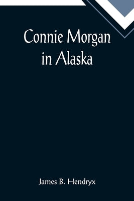 Connie Morgan in Alaska by B. Hendryx, James