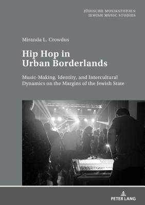 Hip Hop in Urban Borderlands: Music-Making, Identity, and Intercultural Dynamics on the Margins of the Jewish State by Europäisches Zentrum Für Jüdische Musik