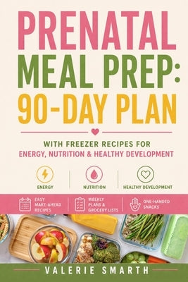 Prenatal Meal Prep: 90-Day Plan with Freezer Recipes for Energy, Nutrition & Healthy Development by Smarth, Valerie