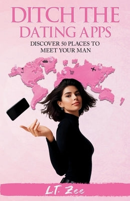 Ditch the Dating Apps: Discover 50 Places to Meet Your Man by Zee, L. T.