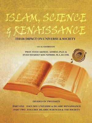 Islam, Science & Renaissance: Their Impact on Universe & Society by Ahmed Ph. D., Syed Akheel