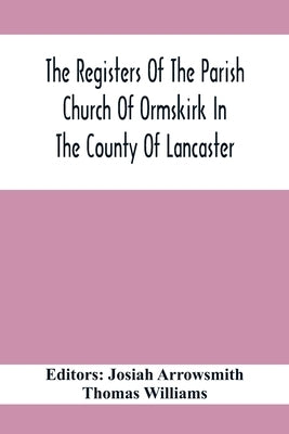 The Registers Of The Parish Church Of Ormskirk In The County Of Lancaster by Arrowsmith, Josiah