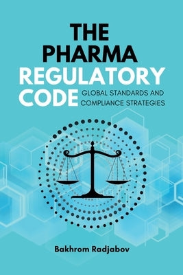 The Pharma Regulatory Code: Global Standards and Compliance Strategies by Radjabov, Bakhrom