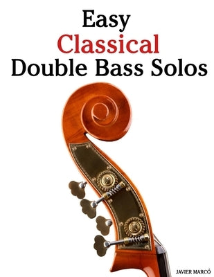 Easy Classical Double Bass Solos: Featuring music of Bach, Mozart, Beethoven, Vivaldi and Other Composers by Marcó, Javier