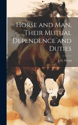 Horse and Man, Their Mutual Dependence and Duties by Wood, J. G. (John George) 1827-1889