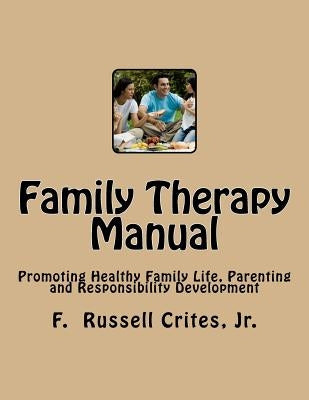 Family Therapy Manual: Promoting Healthy Family Life, Parenting and Responsibility Development by Crites Jr, F. Russell