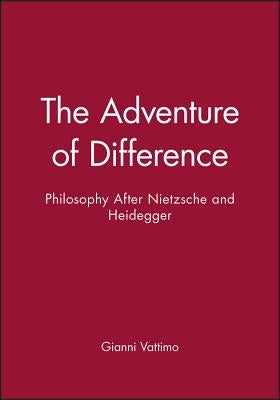 The Adventure of Difference: Philosophy After Nietzsche and Heidegger by Vattimo, Gianni