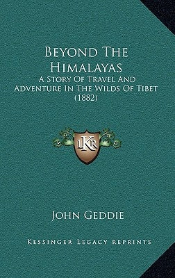 Beyond The Himalayas: A Story Of Travel And Adventure In The Wilds Of Tibet (1882) by Geddie, John