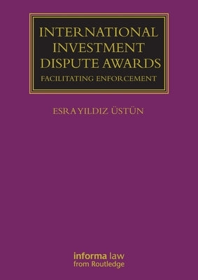 International Investment Dispute Awards: Facilitating Enforcement by Üstün, Esra Yildiz