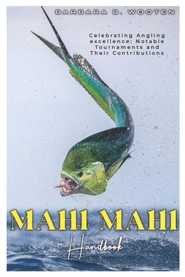 MAHI MAHI Handbook: Celebrating Angling excellence: Notable Tournament and their Contributions by Wooten, Barbara B.