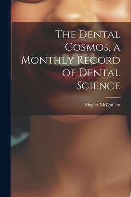 The Dental Cosmos, a Monthly Record of Dental Science by McQuillen, Ziegler