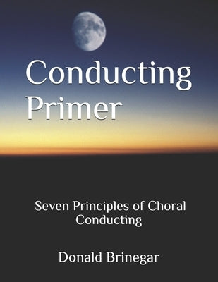 Conducting Primer Seven Principles of Choral Conducting by Belan, William