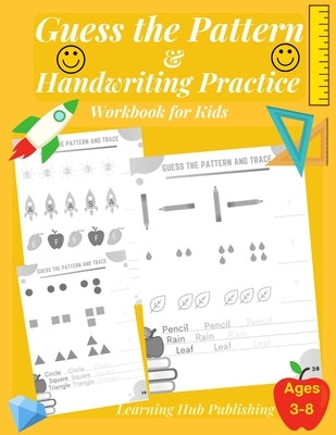 Guess the Pattern and Handwriting Practice Workbook for Kids: Mathematical Reasoning and Sequencing, Kindergarten and Kids ages 3 - 8, Handwriting tra by Publishing, Learning Hub