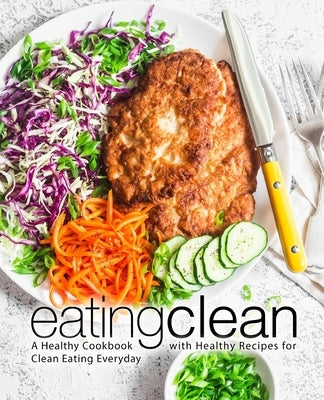 Eating Clean: A Healthy Cookbook with Healthy Recipes for Clean Eating Everyday (2nd Edition) by Press, Booksumo