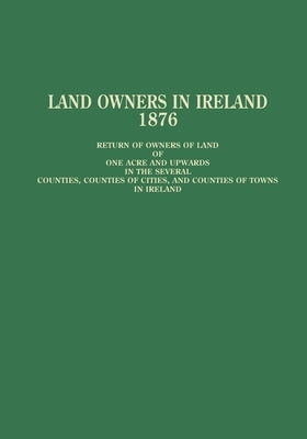 Land Owners in Ireland, 1876: Return of Owners of Land by (Local Government Board in Ireland)
