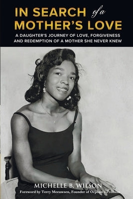 In Search of a Mother's Love: A Daughter's Journey of Love, Forgiveness and Redemption of a Mother She Never Knew by Wilson, Michelle B.