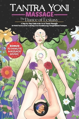 Tantra Yoni Massage the Dance of Ecstasy: A Step-by-Step Guide to the Art of Tantric Massages, for Perfect Touches and the Awakening of Your Kundalini by Holistictantramassages